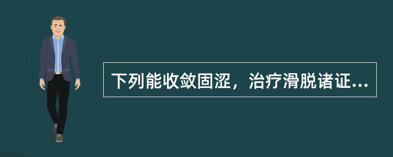 下列能收敛固涩，治疗滑脱诸证的是A、磁石B、珍珠母C、代赭石D、龙骨E、海蛤壳