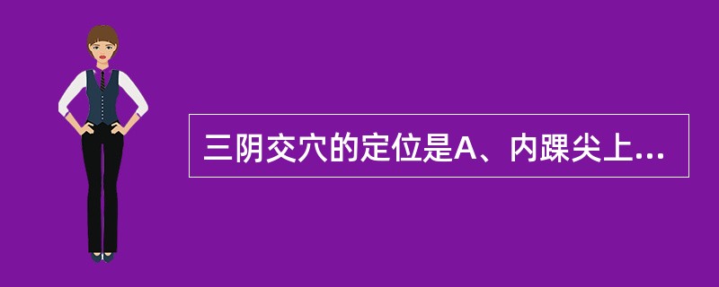 三阴交穴的定位是A、内踝尖上2寸，胫骨内侧面中央B、内踝尖上3寸，胫骨内侧面后缘