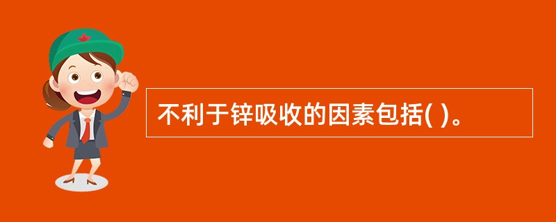 不利于锌吸收的因素包括( )。