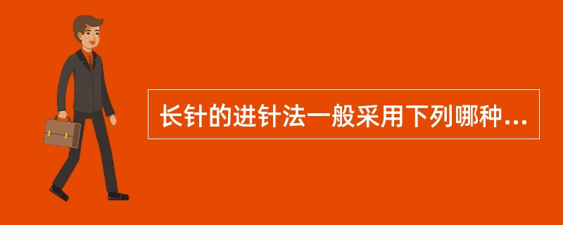 长针的进针法一般采用下列哪种最佳的进针方法A、指切进针法B、夹持进针法C、舒张进