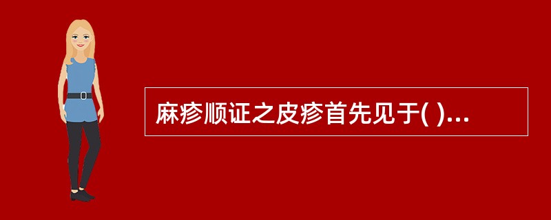 麻疹顺证之皮疹首先见于( )A、胸腹B、四肢C、手、足心D、头颈E、耳后、发际