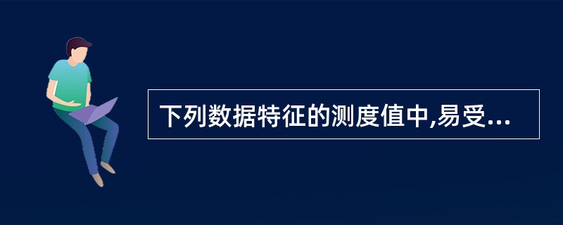 下列数据特征的测度值中,易受极端值影响的有( )。