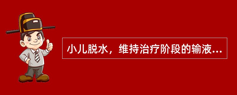 小儿脱水，维持治疗阶段的输液时间为A、6～8小时B、8～12小时C、12～16小