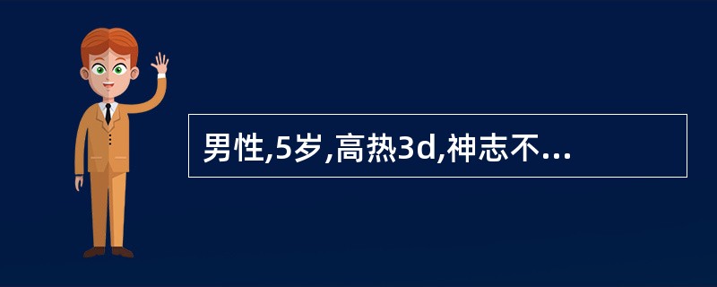 男性,5岁,高热3d,神志不清1d入院,体检:T:39.6℃,颈有抵抗,巴氏征(