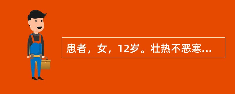 患者，女，12岁。壮热不恶寒3天，每日体温午后升高，夜间高于白天，烦躁时有谵语，