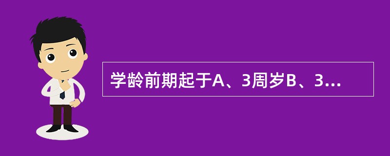 学龄前期起于A、3周岁B、3周岁后C、4周岁D、4周岁后E、满5周岁