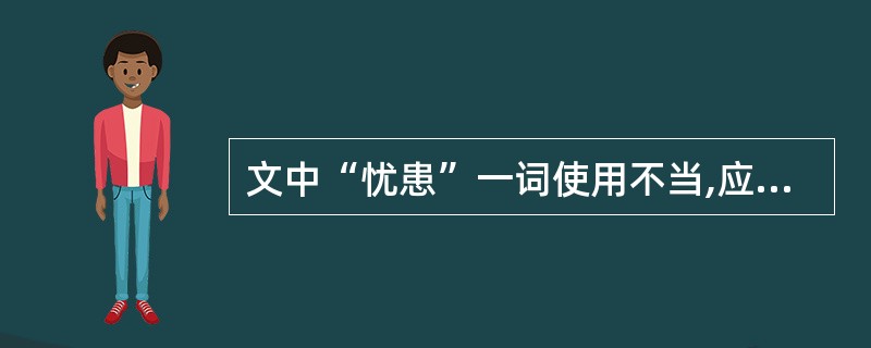 文中“忧患”一词使用不当,应改为( )。