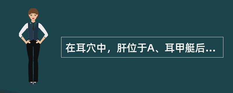 在耳穴中，肝位于A、耳甲艇后下部B、耳甲艇后上部C、对耳屏内侧面D、对耳轮下脚的