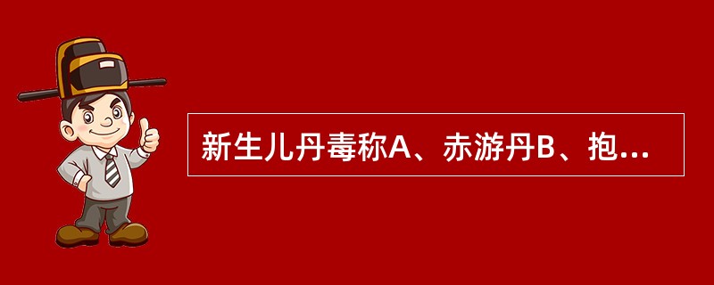 新生儿丹毒称A、赤游丹B、抱头火丹C、流火D、阿发丹毒E、腿游风