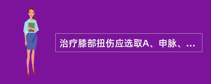 治疗膝部扭伤应选取A、申脉、解溪、丘墟B、肩髃、肩髂、肩贞C、曲池、小海、天井D