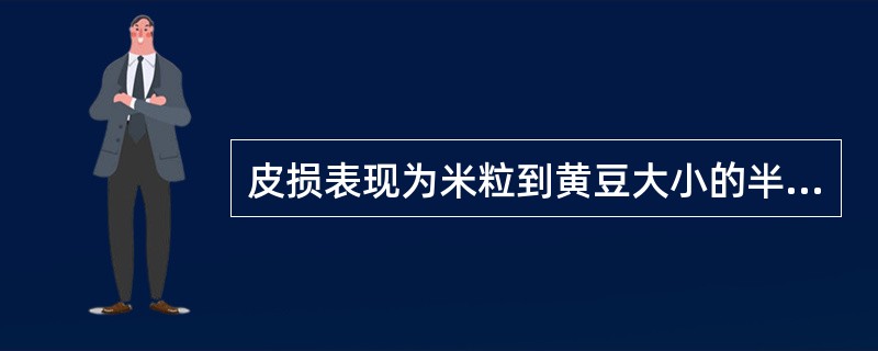 皮损表现为米粒到黄豆大小的半球形丘疹，中央有脐凹，表面有蜡样光泽，破后可挤出白色