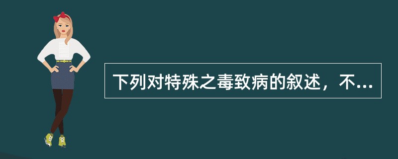 下列对特殊之毒致病的叙述，不正确的是A、多为外来因素所致B、一般发病迅速C、有些