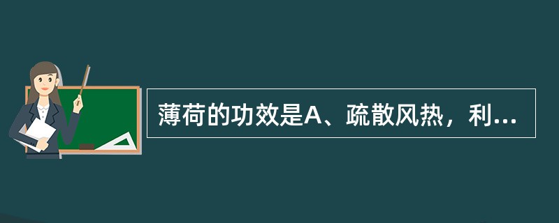 薄荷的功效是A、疏散风热，利咽透疹B、疏散风热，解毒透疹C、疏散风热，升举阳气D