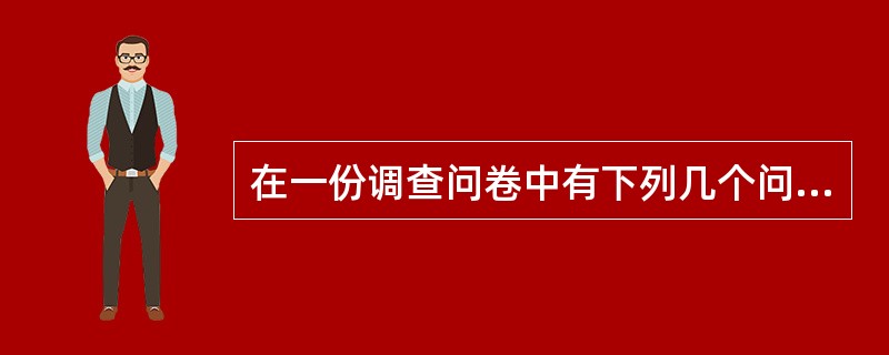 在一份调查问卷中有下列几个问题,其中不符合问卷设计原则的是( )。