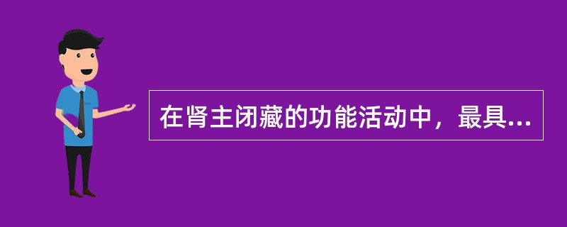 在肾主闭藏的功能活动中，最具生理意义的是A、固摄血液，防止血液流失B、固摄水液，