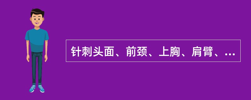 针刺头面、前颈、上胸、肩臂、腿膝、足踝等部腧穴宜选