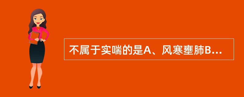 不属于实喘的是A、风寒壅肺B、肾虚不纳C、表寒肺热D、痰热郁肺E、肺气郁痹 -