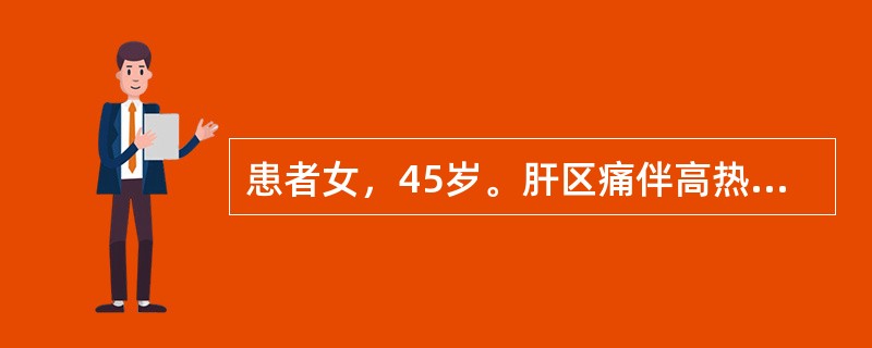 患者女，45岁。肝区痛伴高热、畏寒3日。巩膜轻度黄染，右季肋区饱满有叩痛，肝右肋