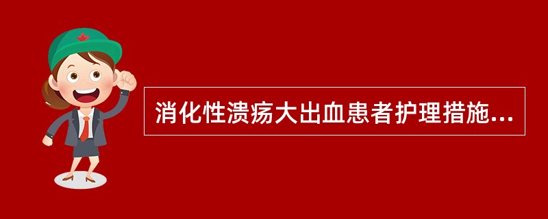 消化性溃疡大出血患者护理措施不包括A、迅速建立静脉通路B、冰盐水洗胃：可使胃壁血