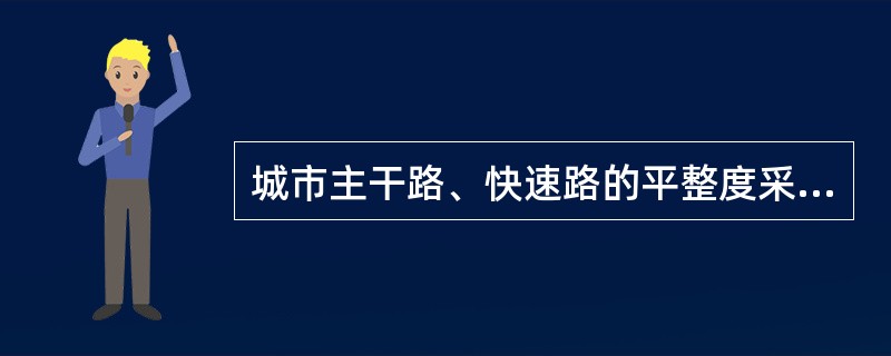 城市主干路、快速路的平整度采用( )m平整度仪测得。