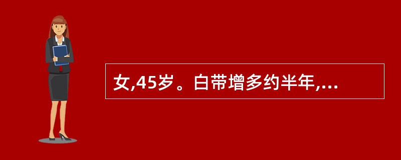 女,45岁。白带增多约半年,伴下腹坠胀。妇检发现宫颈肥大,轻度糜烂,子宫正常大小