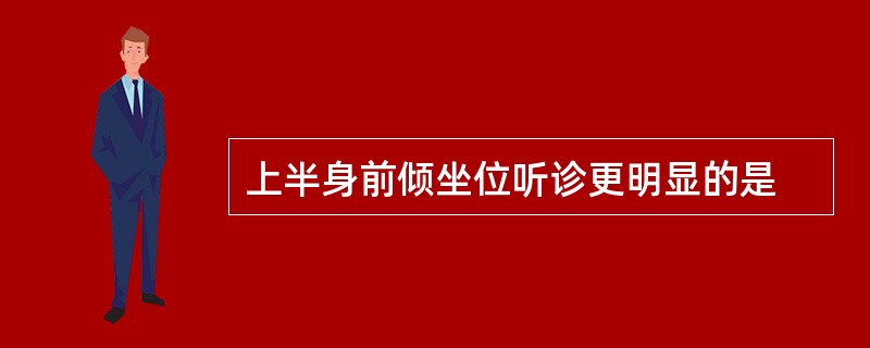 上半身前倾坐位听诊更明显的是