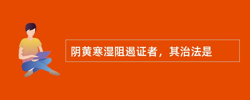 阴黄寒湿阻遏证者，其治法是