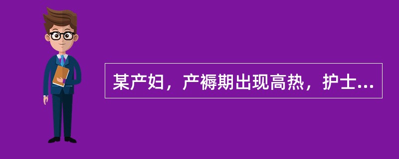 某产妇，产褥期出现高热，护士为其采取的护理措施应除外A、卧床休息取半卧位B、指导