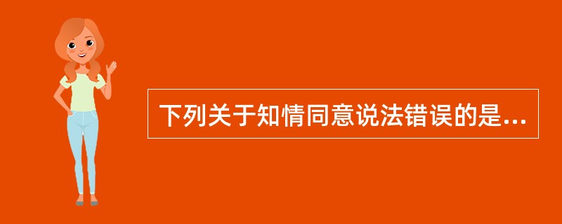 下列关于知情同意说法错误的是A、受试者具备必要的知识是同意的基本条件B、受试者做