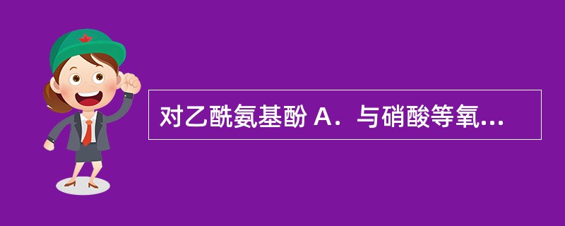 对乙酰氨基酚 A．与硝酸等氧化剂氧化呈色 B．与铜盐反应后显或生成紫色（或红棕色