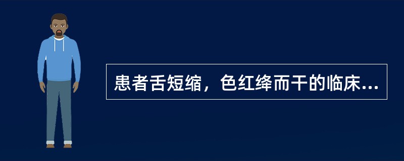 患者舌短缩，色红绛而干的临床意义是( )A、寒凝筋脉B、气血俱虚C、痰湿内蕴D、