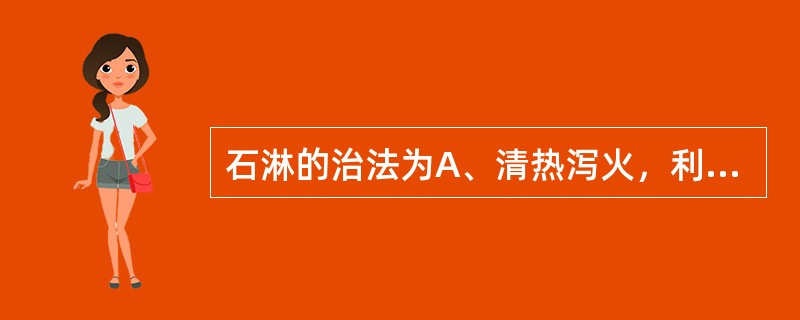 石淋的治法为A、清热泻火，利湿通淋B、滋阴清热，补虚止血C、化瘀通淋，凉血止血D