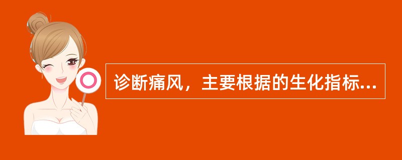 诊断痛风，主要根据的生化指标是A、血沉快B、血脂高C、类风湿因子阳性D、血尿酸高