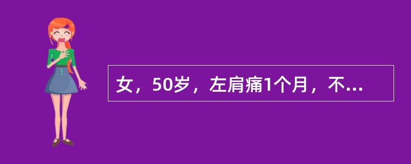 女，50岁，左肩痛1个月，不能梳头洗面，左三角肌萎缩，左肩局限性压痛，左肩外展外