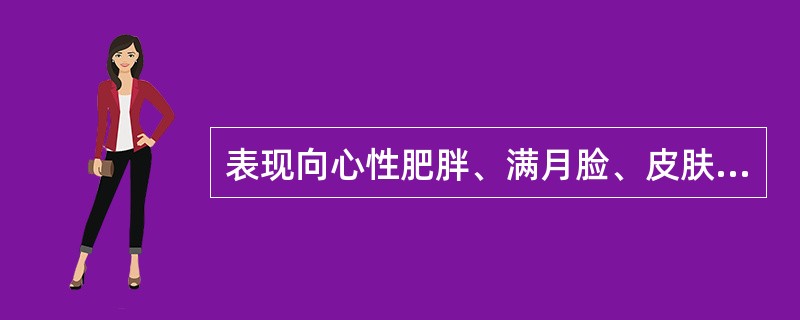 表现向心性肥胖、满月脸、皮肤紫纹、性腺功能紊乱、糖耐量降低的是