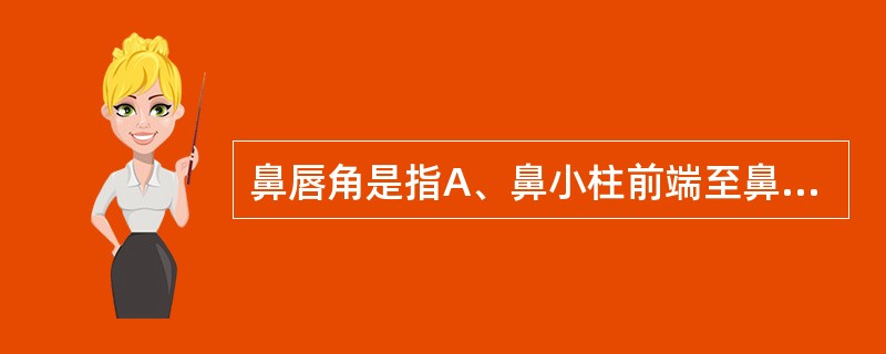 鼻唇角是指A、鼻小柱前端至鼻底与鼻底至上唇红间的角B、鼻背与前额至鼻根间斜面交角