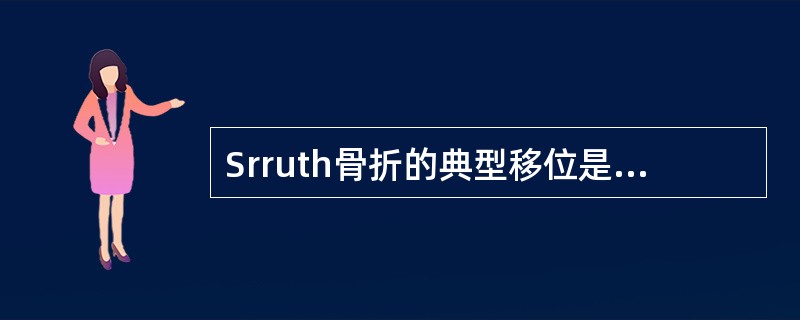 Srruth骨折的典型移位是A、远侧端向掌侧、尺侧移位B、远侧端向尺侧移位C、远