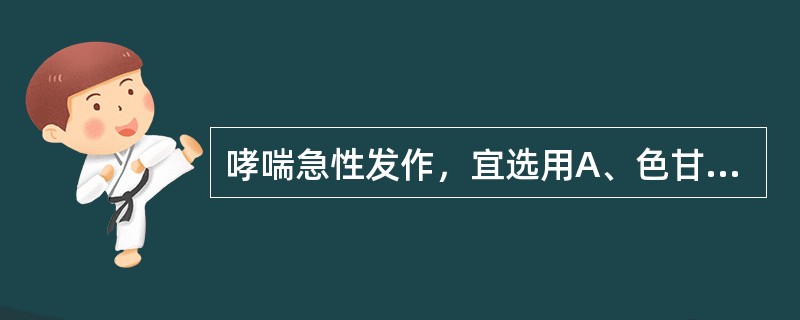 哮喘急性发作，宜选用A、色甘酸钠B、沙丁胺醇C、麻黄碱D、异丙肾上腺素E、克伦特