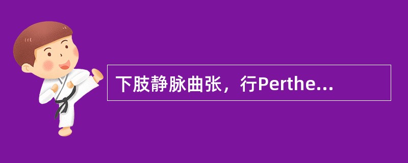 下肢静脉曲张，行Perthes试验是为了检查( )A、大隐静脉瓣膜功能B、小隐静