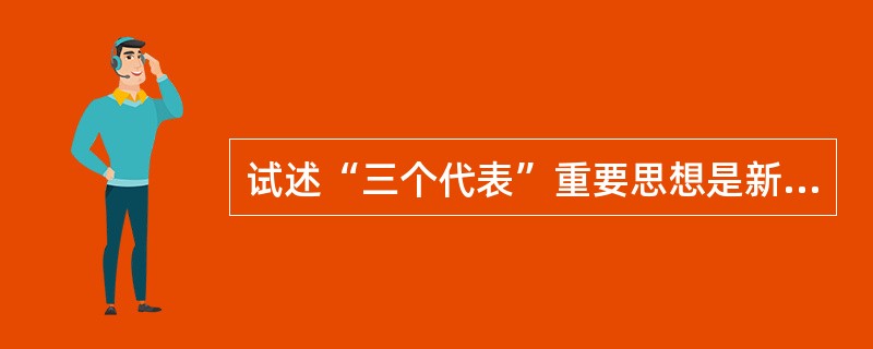 试述“三个代表”重要思想是新世纪党的建设的伟大纲领。