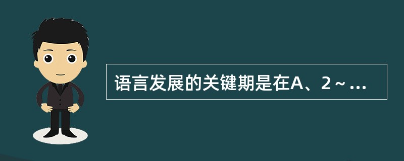 语言发展的关键期是在A、2～3岁B、1～3岁C、3～7岁D、2～5岁E、3～5岁