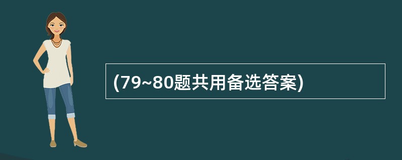 (79~80题共用备选答案)