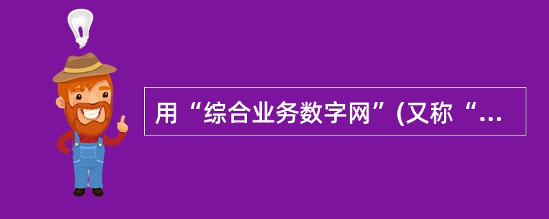 用“综合业务数字网”(又称“一线通”)接入因特网的优点是上网通话两不误,他的英文