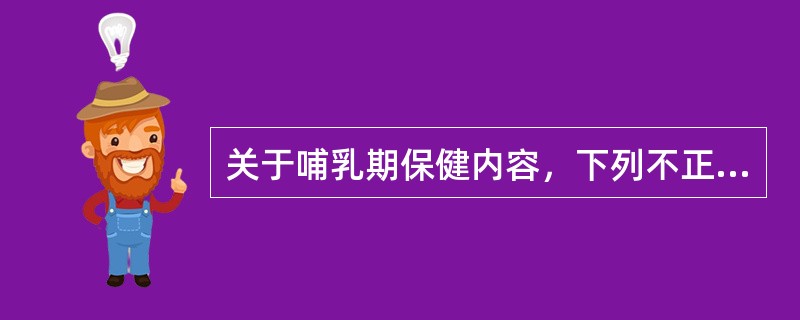 关于哺乳期保健内容，下列不正确的是A、用正确的姿势哺孔B、注意清洁乳头和乳房C、