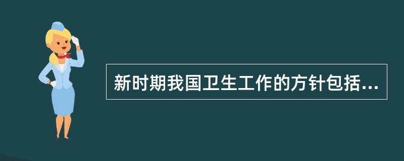 新时期我国卫生工作的方针包括A、以疾病为重点，预防为主，防治并重B、以预防为重点