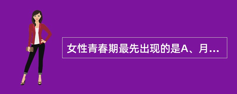 女性青春期最先出现的是A、月经来潮B、乳房发育C、阴毛出现D、嗓音变化E、子宫明