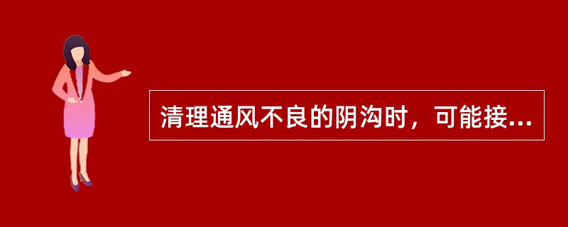 清理通风不良的阴沟时，可能接触到的有害气体是A、一氧化碳B、二氧化碳C、硫化氢D