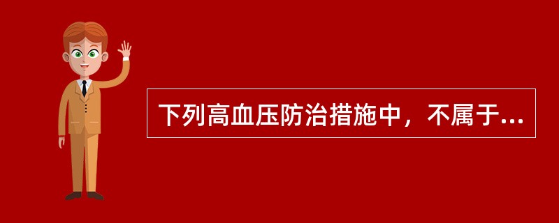 下列高血压防治措施中，不属于改变个人行为和技能的措施是A、动员社区人群参加体育锻