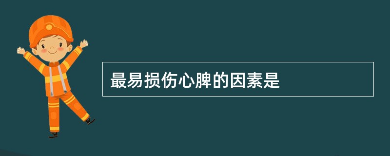 最易损伤心脾的因素是