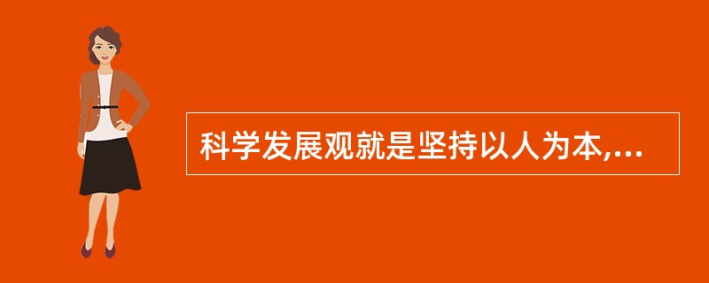 科学发展观就是坚持以人为本,树立全面、协调、可持续的发展观,促进经济社会和人的全
